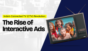 Interactive CTV Advertising in India: Reality, challenges & future potential